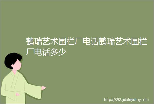 鹤瑞艺术围栏厂电话鹤瑞艺术围栏厂电话多少