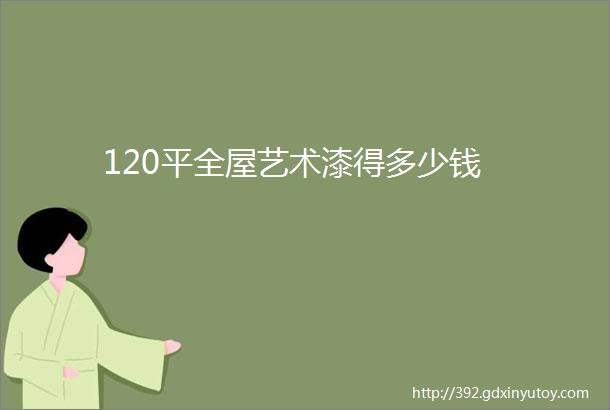 120平全屋艺术漆得多少钱