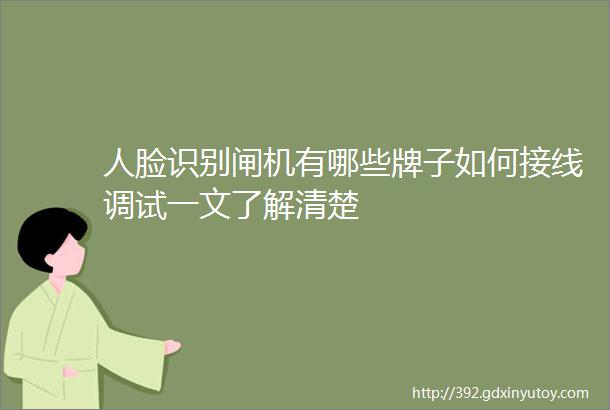 人脸识别闸机有哪些牌子如何接线调试一文了解清楚