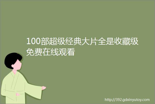 100部超级经典大片全是收藏级免费在线观看