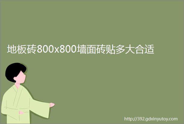 地板砖800x800墙面砖贴多大合适