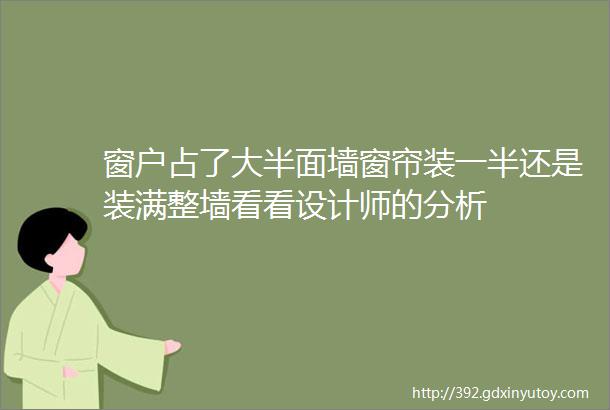 窗户占了大半面墙窗帘装一半还是装满整墙看看设计师的分析