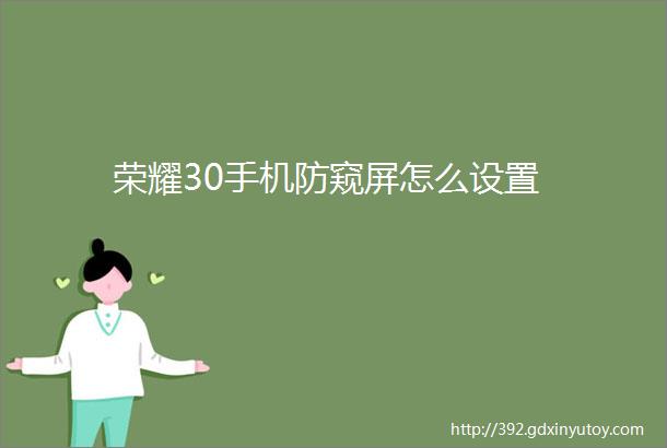 荣耀30手机防窥屏怎么设置