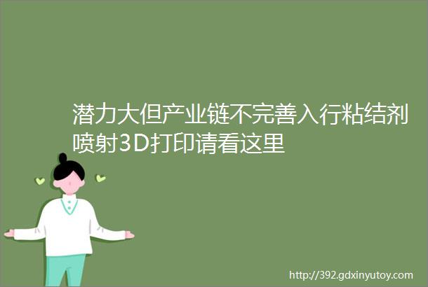 潜力大但产业链不完善入行粘结剂喷射3D打印请看这里