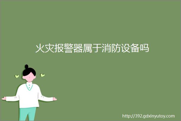 火灾报警器属于消防设备吗