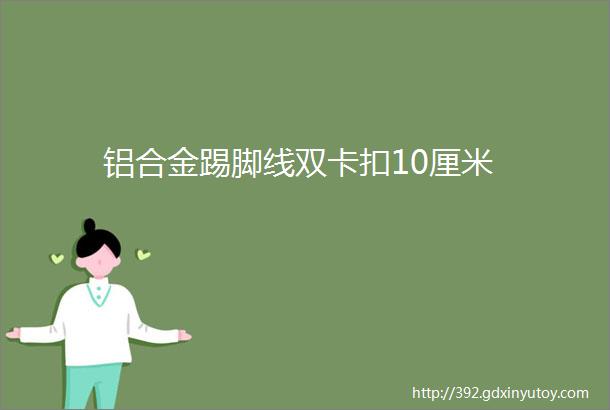 铝合金踢脚线双卡扣10厘米