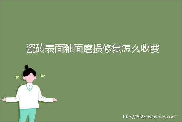 瓷砖表面釉面磨损修复怎么收费