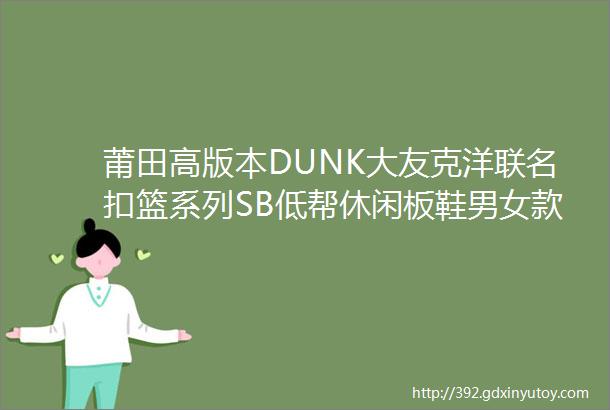 莆田高版本DUNK大友克洋联名扣篮系列SB低帮休闲板鞋男女款