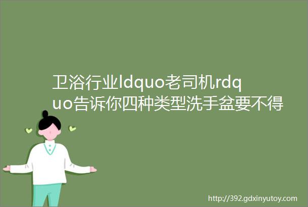 卫浴行业ldquo老司机rdquo告诉你四种类型洗手盆要不得