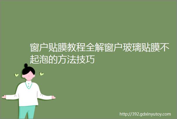 窗户贴膜教程全解窗户玻璃贴膜不起泡的方法技巧