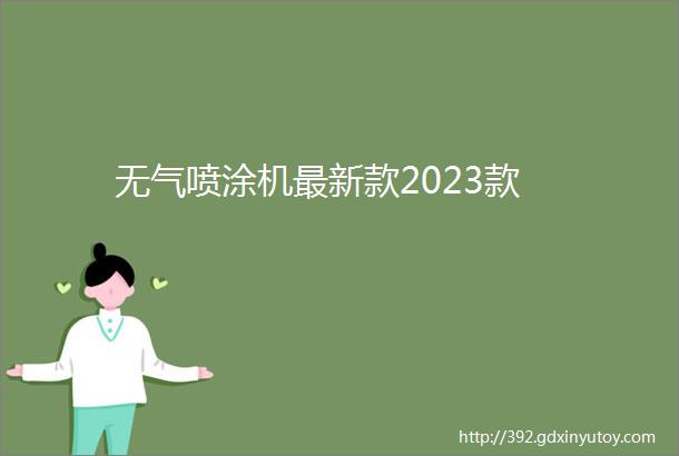 无气喷涂机最新款2023款