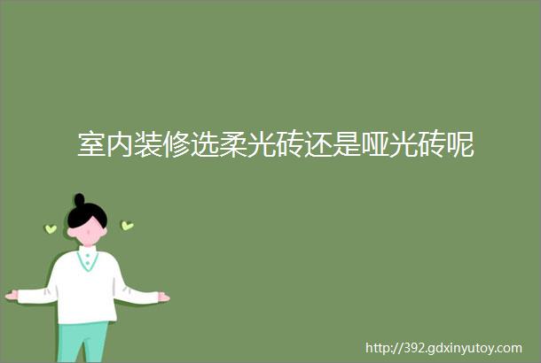 室内装修选柔光砖还是哑光砖呢