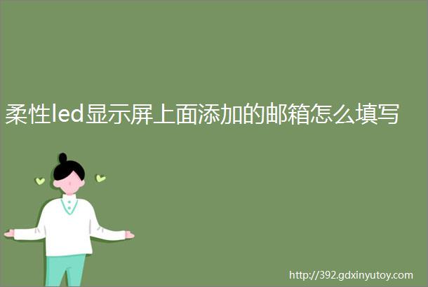 柔性led显示屏上面添加的邮箱怎么填写