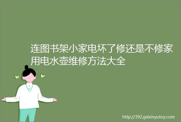 连图书架小家电坏了修还是不修家用电水壶维修方法大全