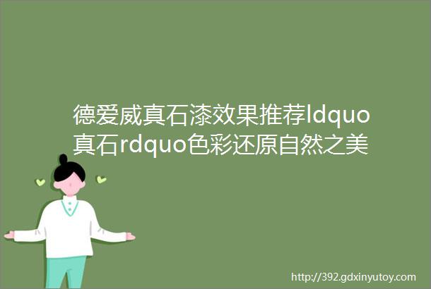 德爱威真石漆效果推荐ldquo真石rdquo色彩还原自然之美