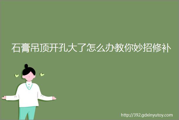 石膏吊顶开孔大了怎么办教你妙招修补