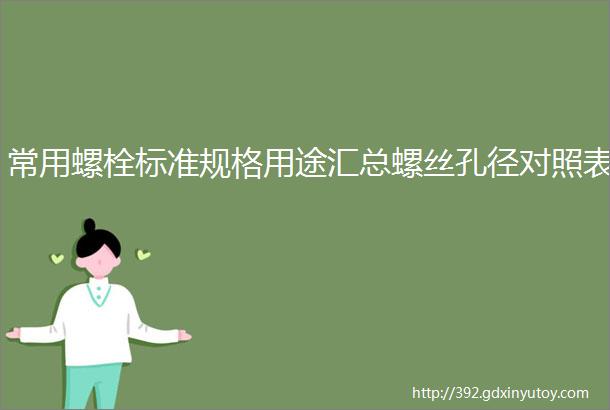 常用螺栓标准规格用途汇总螺丝孔径对照表