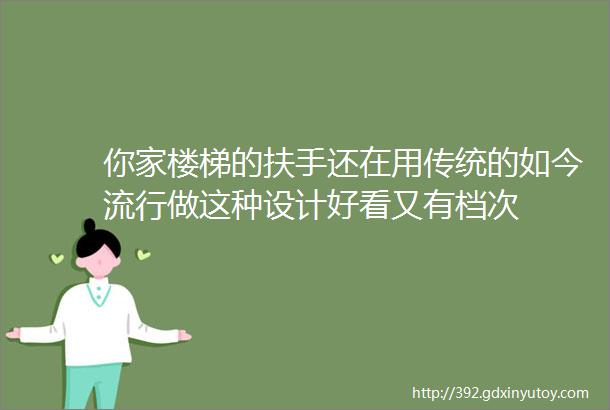 你家楼梯的扶手还在用传统的如今流行做这种设计好看又有档次