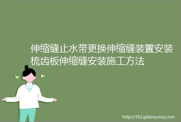 伸缩缝止水带更换伸缩缝装置安装梳齿板伸缩缝安装施工方法