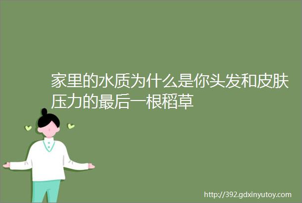 家里的水质为什么是你头发和皮肤压力的最后一根稻草