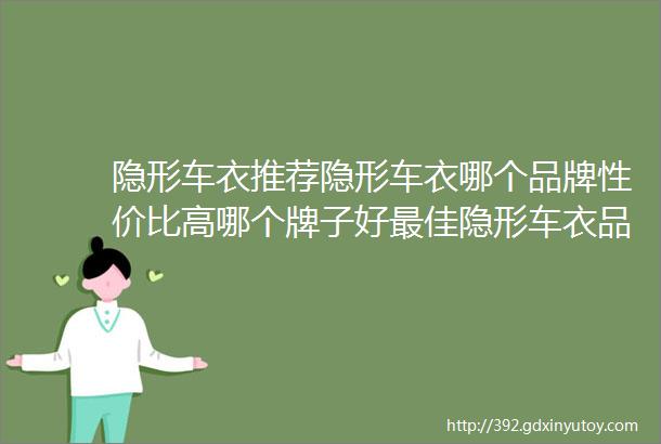 隐形车衣推荐隐形车衣哪个品牌性价比高哪个牌子好最佳隐形车衣品牌大比拼性价比之选哪个牌子更胜一筹全面评测与推荐