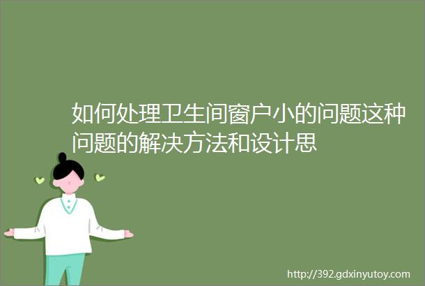 如何处理卫生间窗户小的问题这种问题的解决方法和设计思