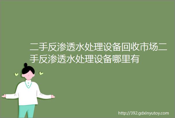 二手反渗透水处理设备回收市场二手反渗透水处理设备哪里有