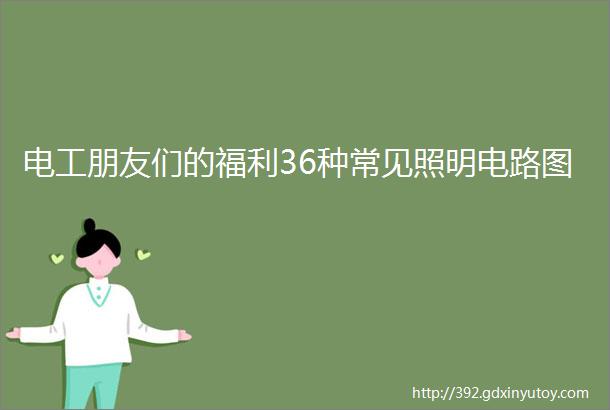 电工朋友们的福利36种常见照明电路图