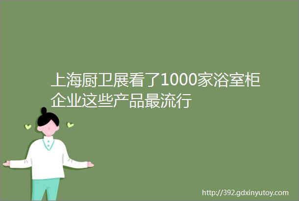 上海厨卫展看了1000家浴室柜企业这些产品最流行