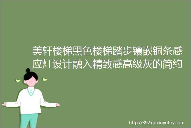 美轩楼梯黑色楼梯踏步镶嵌铜条感应灯设计融入精致感高级灰的简约别墅打造自然灵动之家