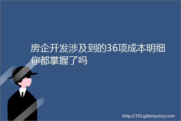 房企开发涉及到的36项成本明细你都掌握了吗