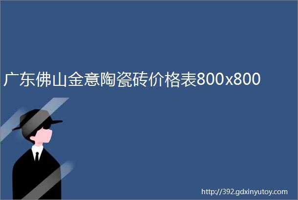 广东佛山金意陶瓷砖价格表800x800