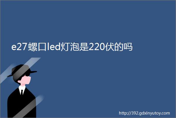 e27螺口led灯泡是220伏的吗