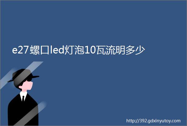 e27螺口led灯泡10瓦流明多少