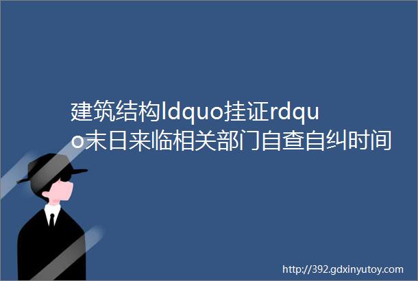 建筑结构ldquo挂证rdquo末日来临相关部门自查自纠时间截止至1月底