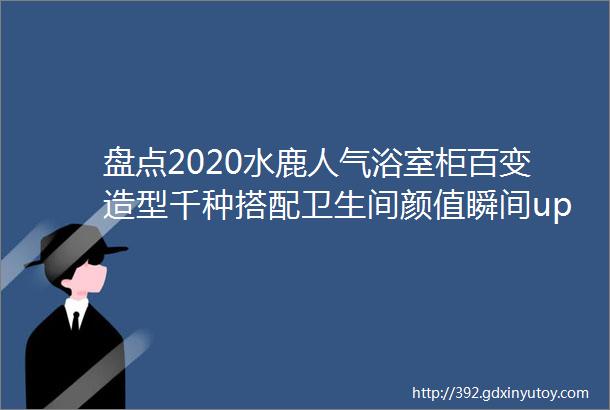 盘点2020水鹿人气浴室柜百变造型千种搭配卫生间颜值瞬间upup