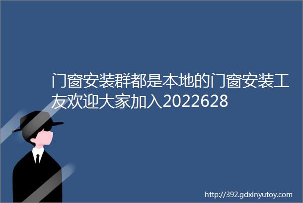 门窗安装群都是本地的门窗安装工友欢迎大家加入2022628