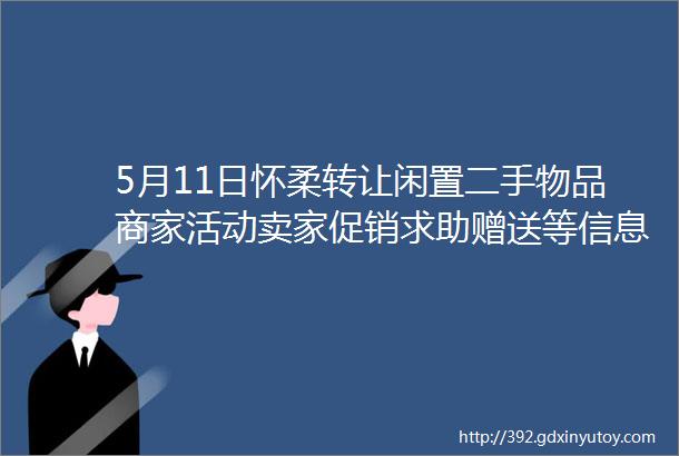 5月11日怀柔转让闲置二手物品商家活动卖家促销求助赠送等信息