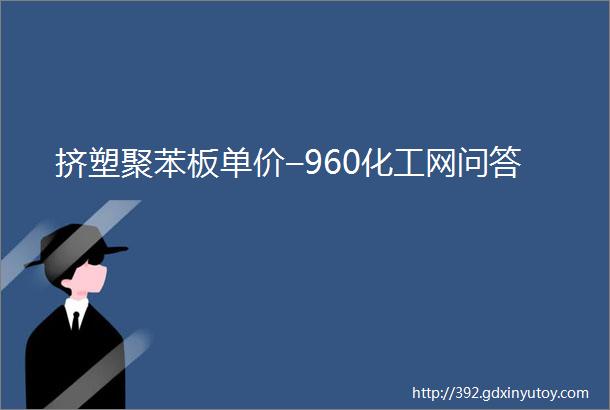 挤塑聚苯板单价–960化工网问答