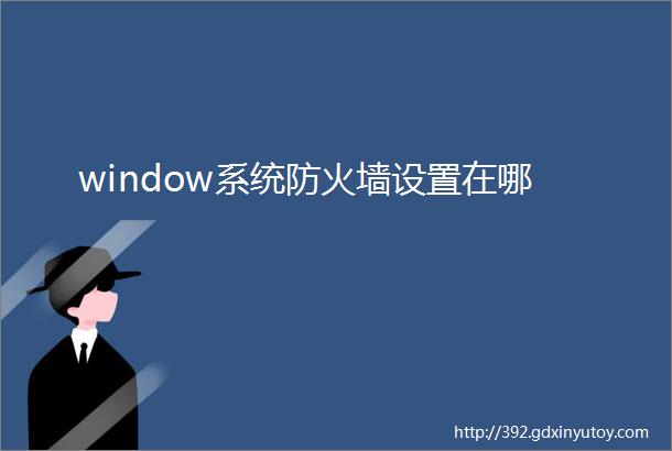 window系统防火墙设置在哪