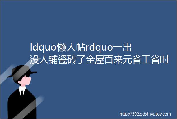 ldquo懒人帖rdquo一出没人铺瓷砖了全屋百来元省工省时又省钱