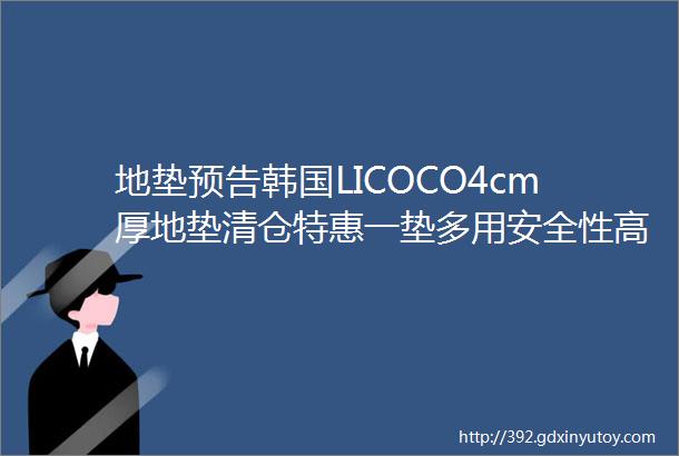 地垫预告韩国LICOCO4cm厚地垫清仓特惠一垫多用安全性高舒适超高性价比