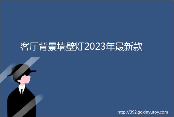 客厅背景墙壁灯2023年最新款