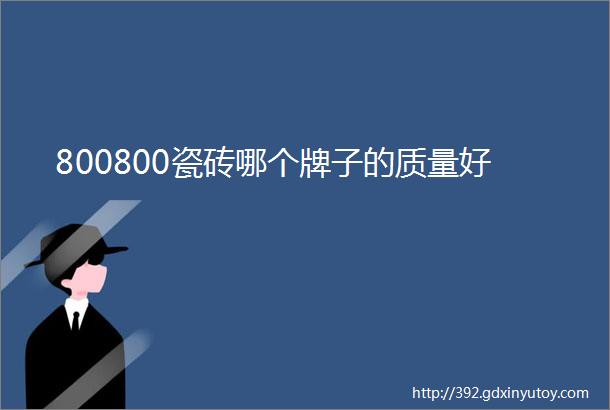 800800瓷砖哪个牌子的质量好