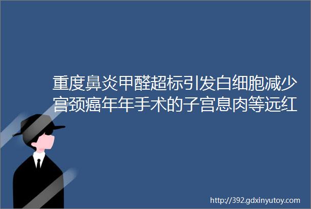 重度鼻炎甲醛超标引发白细胞减少宫颈癌年年手术的子宫息肉等远红外线调理案例