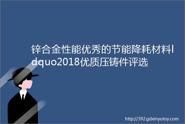 锌合金性能优秀的节能降耗材料ldquo2018优质压铸件评选及展示rdquo展播3