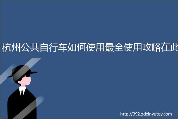 杭州公共自行车如何使用最全使用攻略在此