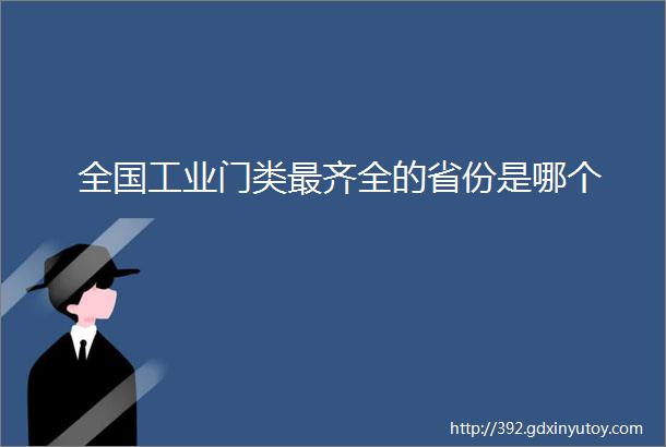 全国工业门类最齐全的省份是哪个