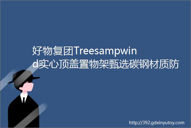 好物复团Treesampwind实心顶盖置物架甄选碳钢材质防锈耐刮经久耐用有效承重