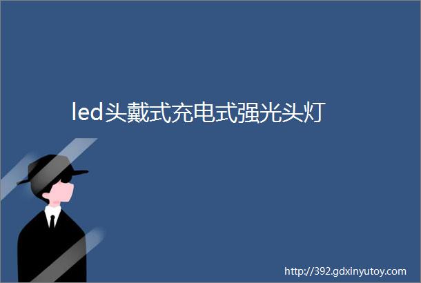 led头戴式充电式强光头灯